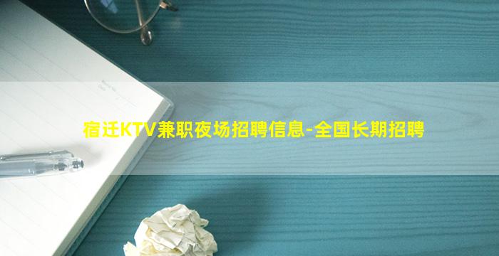 宿迁KTV兼职夜场招聘信息-全国长期招聘