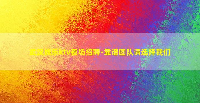 武汉娱乐ktv夜场招聘-靠谱团队请选择我们